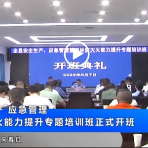全县安全生产、应急管理暨森林防灭火能力提升专题培训班正式开班